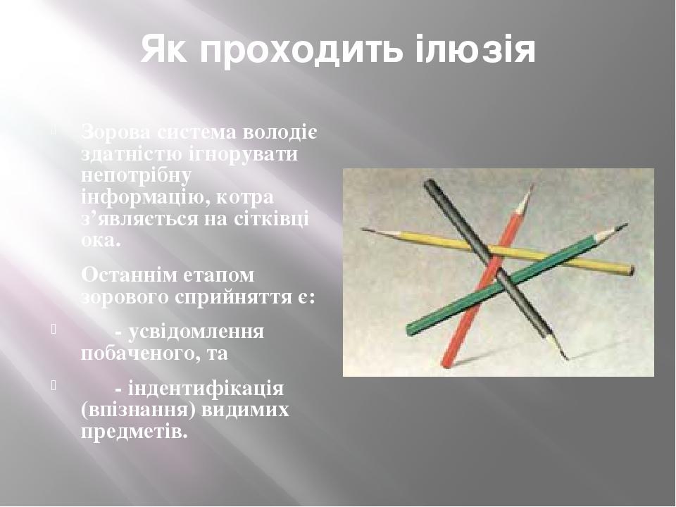 Як проходить ілюзія Зорова система володіє здатністю ігнорувати непотрібну інформацію, котра з’являється на сітківці ока. Останнім етапом зорового ...