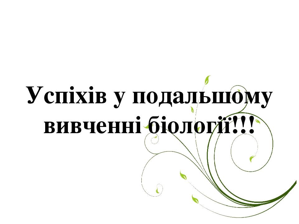 Успіхів у подальшому вивченні біології!!!