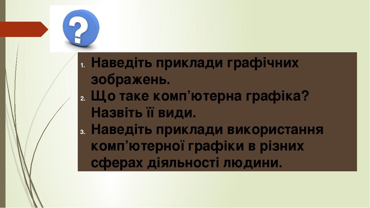 Наведіть приклади графічних зображень. Що таке комп’ютерна графіка? Назвіть її види. Наведіть приклади використання комп’ютерної графіки в різних с...