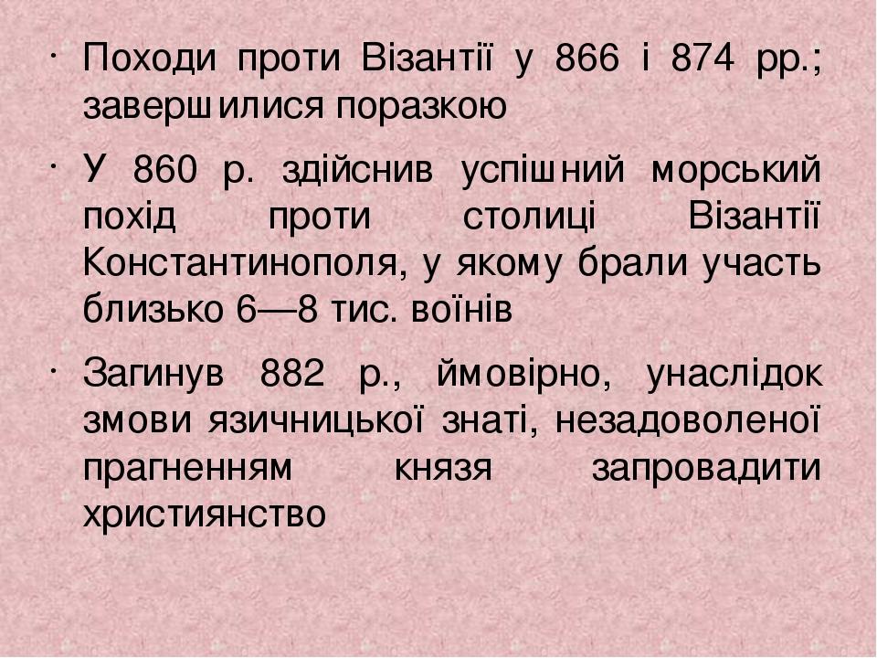 Походи проти Візантії у 866 і 874 рр.; завершилися поразкою У 860 р. здійснив успішний морський похід проти столиці Візантії Константинополя, у яко...