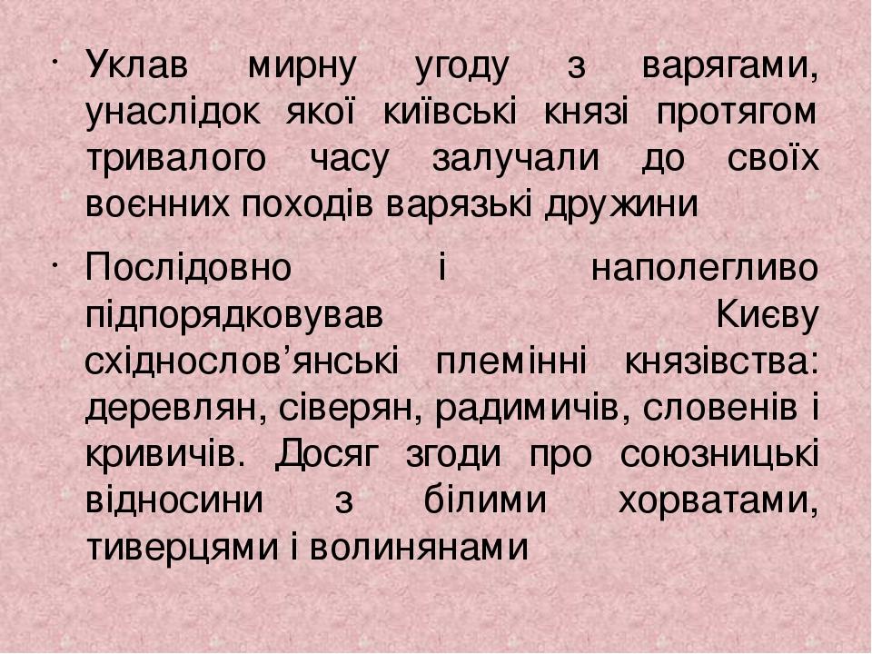 Уклав мирну угоду з варягами, унаслідок якої київські князі протягом тривалого часу залучали до своїх воєнних походів варязькі дружини Послідовно і...
