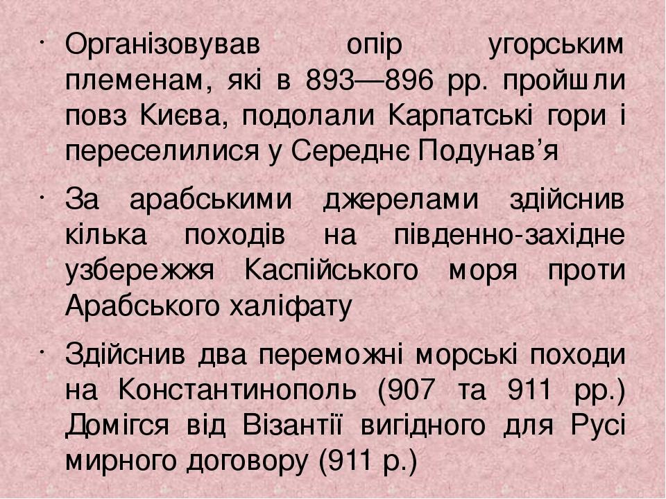 Організовував опір угорським племенам, які в 893—896 рр. пройшли повз Києва, подолали Карпатські гори і переселилися у Середнє Подунав’я За арабськ...
