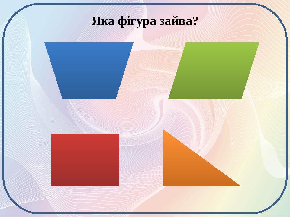 Яка фігура зайва? Яка фігура є зайвою? Чому?