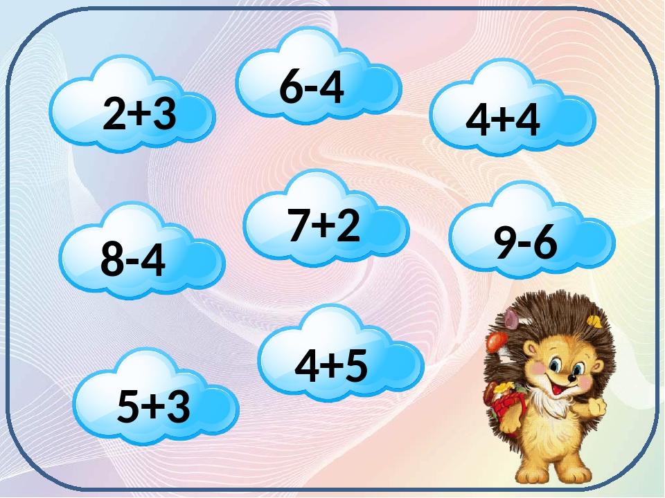 2+3 6-4 8-4 7+2 4+4 9-6 5+3 4+5 Допоможемо Їжачку назбирати м’якеньких хмаринок. Щоб застелити ними своє ліжечко під час зимової сплячки!