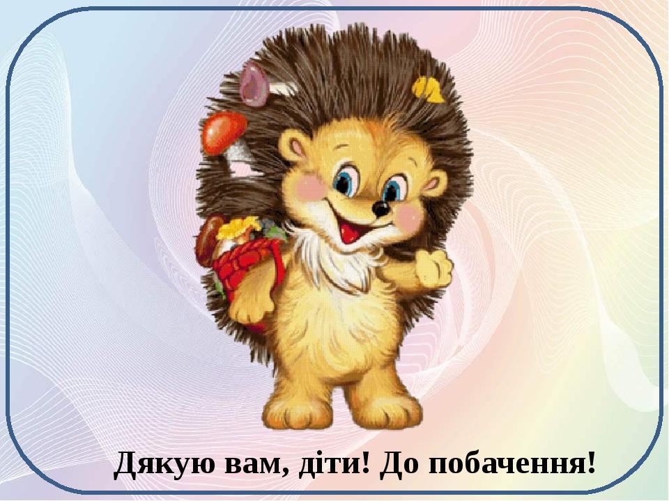 Дякую вам, діти! До побачення!